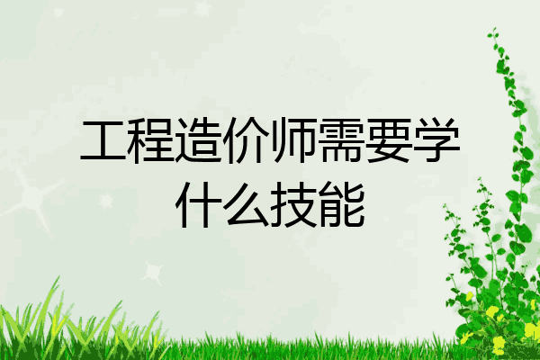 工程造价师需要学什么技能