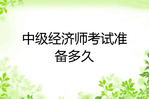 中级经济师考试准备多久