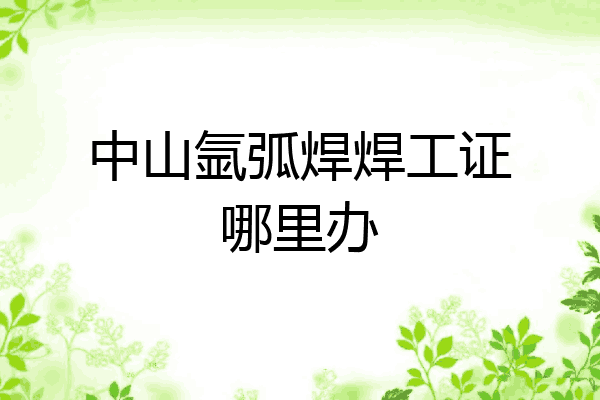 中山氩弧焊焊工证哪里办