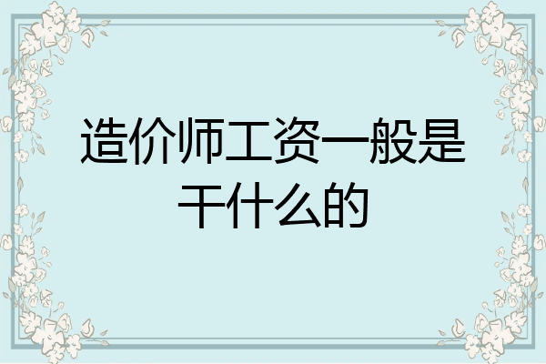 造价师工资一般是干什么的