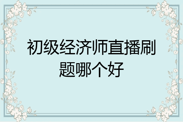 初级经济师直播刷题哪个好