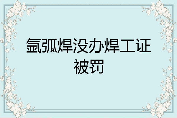 氩弧焊没办焊工证被罚