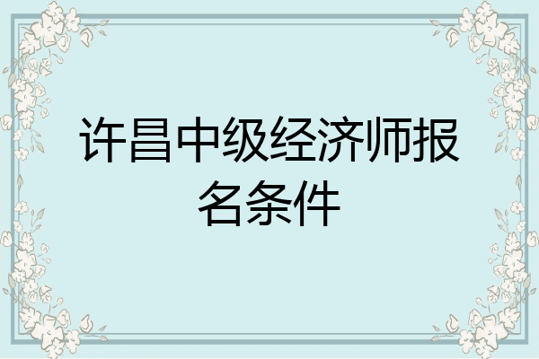 许昌中级经济师报名条件