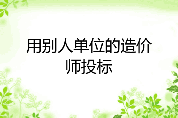用别人单位的造价师投标