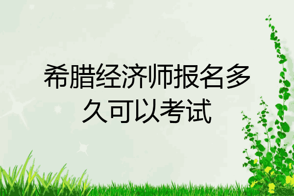 希腊经济师报名多久可以考试