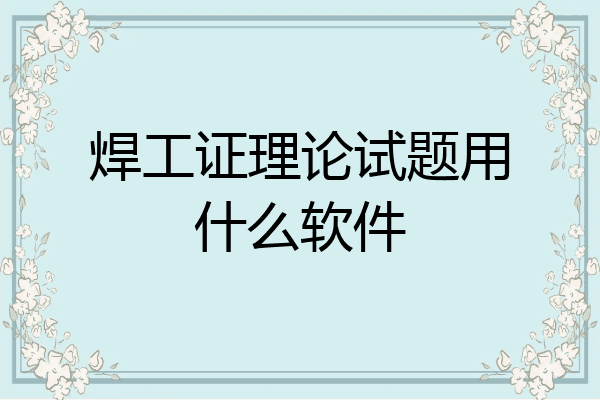 焊工证理论试题用什么软件