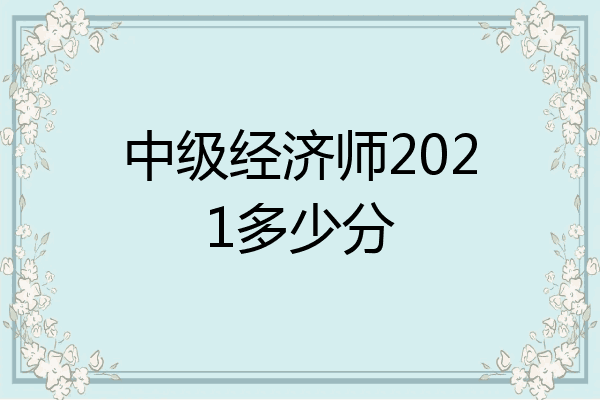 中级经济师2021多少分