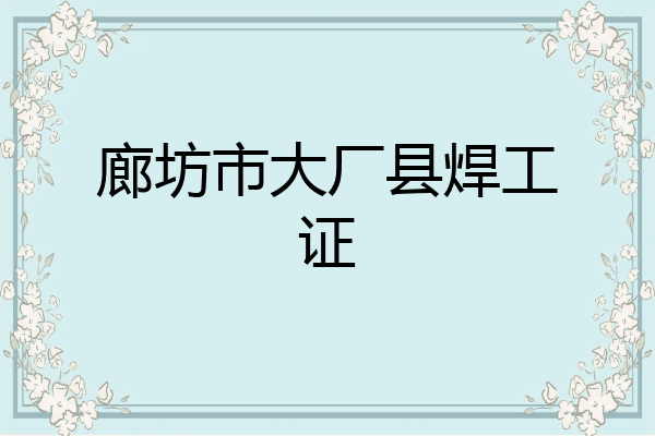 廊坊市大厂县焊工证