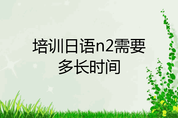 培训日语n2需要多长时间