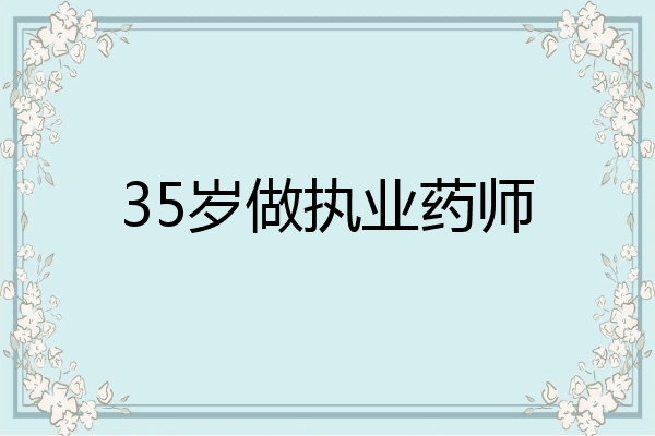 35岁做执业药师