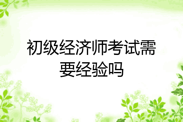 初级经济师考试需要经验吗