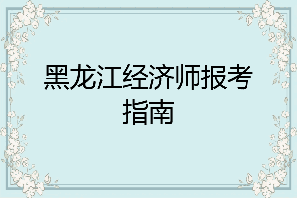 黑龙江经济师报考指南