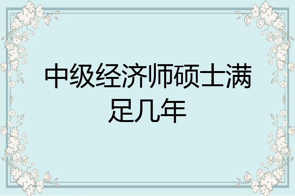 中级经济师硕士满足几年