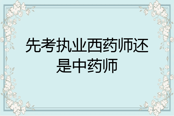 先考执业西药师还是中药师