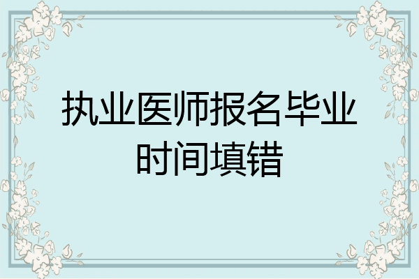 执业医师报名毕业时间填错