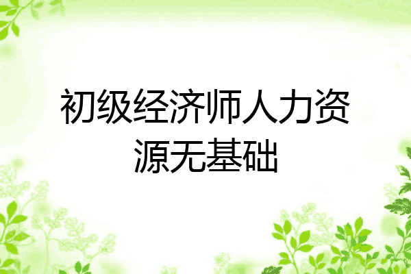 初级经济师人力资源无基础