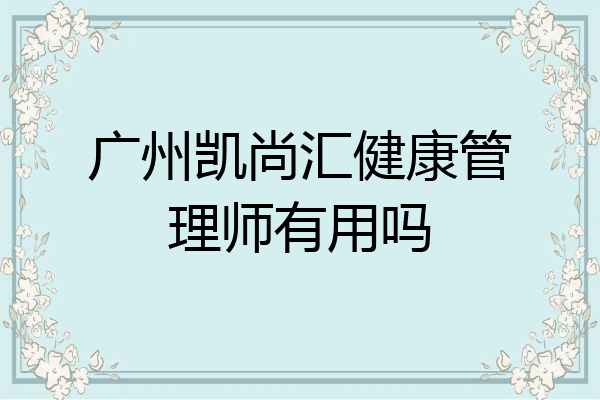 广州凯尚汇健康管理师有用吗