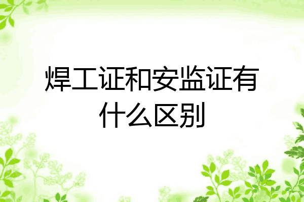 焊工证和安监证有什么区别