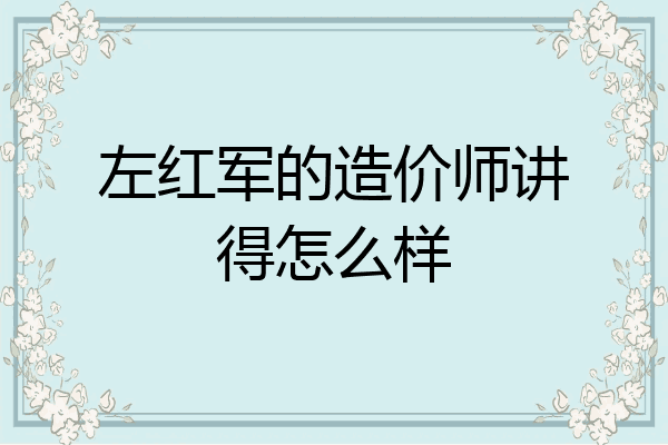 左红军的造价师讲得怎么样