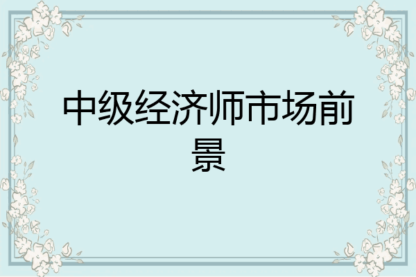 中级经济师市场前景
