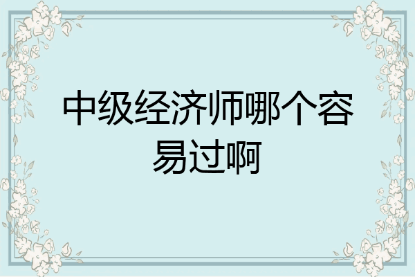 中级经济师哪个容易过啊