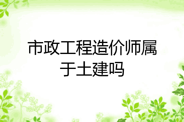 市政工程造价师属于土建吗