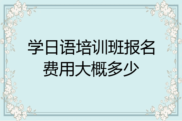 学日语培训班报名费用大概多少
