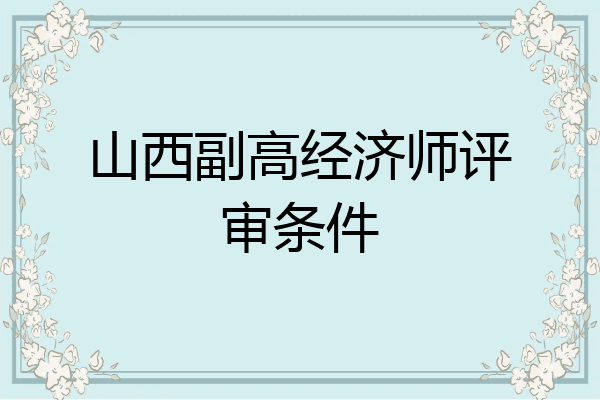 山西副高经济师评审条件