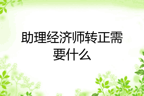 助理经济师转正需要什么