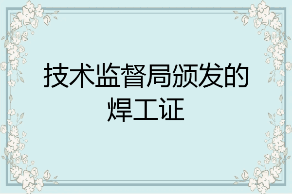 技术监督局颁发的焊工证