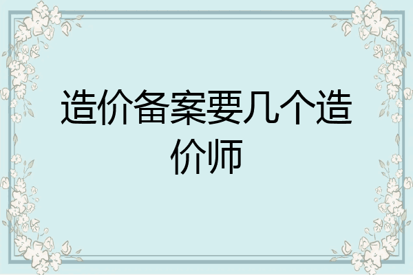 造价备案要几个造价师
