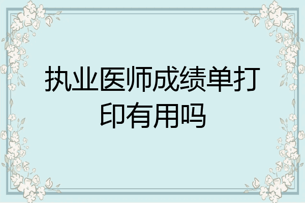 执业医师成绩单打印有用吗