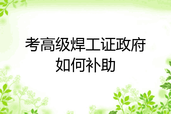 考高级焊工证政府如何补助