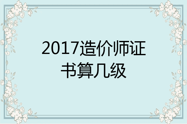 2017造价师证书算几级