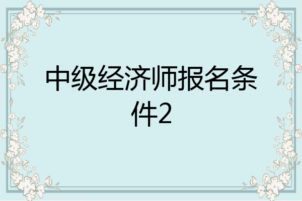 中级经济师报名条件2