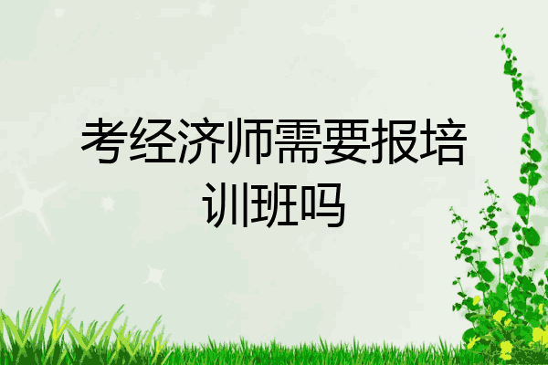考经济师需要报培训班吗