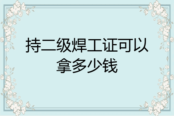 持二级焊工证可以拿多少钱