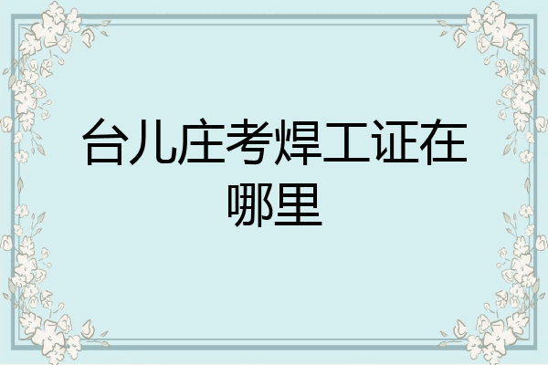 台儿庄考焊工证在哪里
