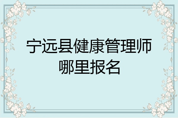 宁远县健康管理师哪里报名