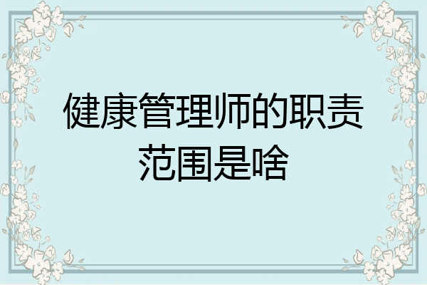 健康管理师的职责范围是啥