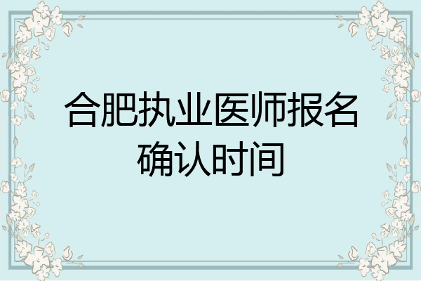 合肥执业医师报名确认时间
