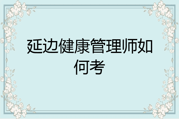 延边健康管理师如何考