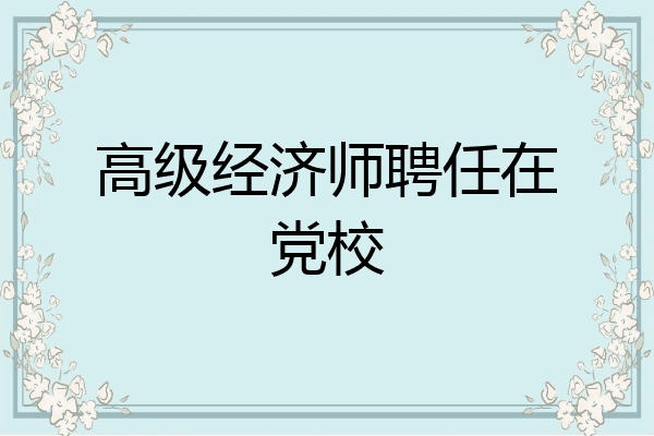 高级经济师聘任在党校