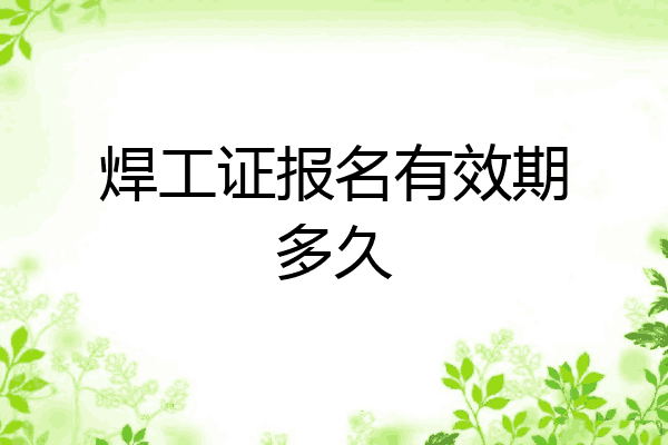 焊工证报名有效期多久