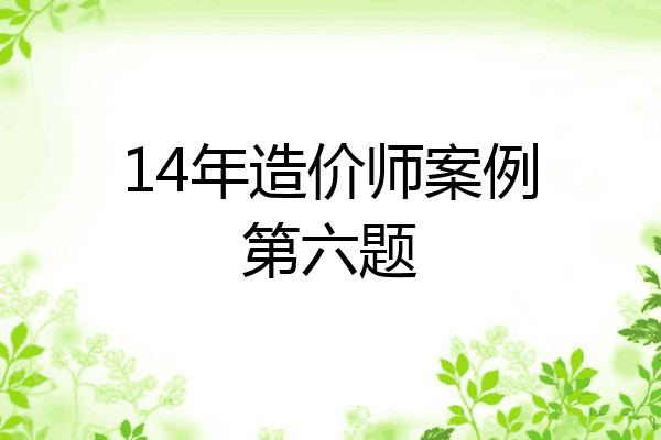 14年造价师案例第六题