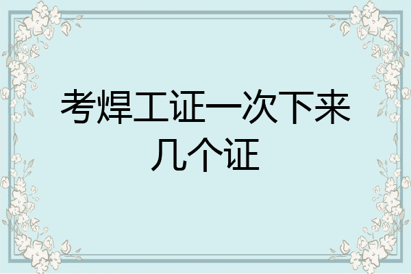 考焊工证一次下来几个证