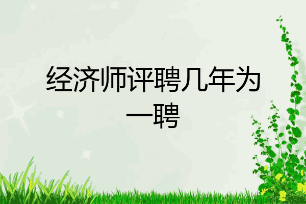经济师评聘几年为一聘