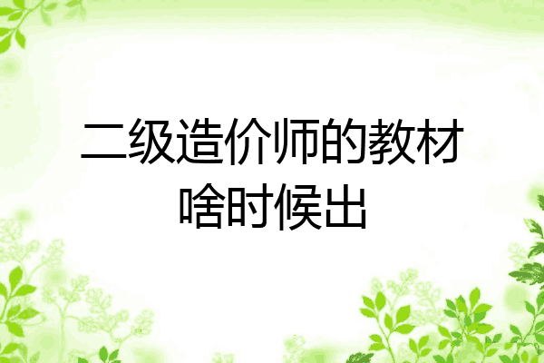 二级造价师的教材啥时候出