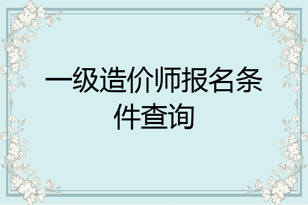 一级造价师报名条件查询