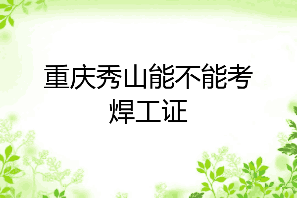 重庆秀山能不能考焊工证